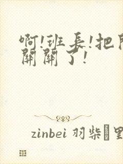 啊!班长!把开关关了!