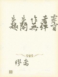 炎炎作者霁晚笔趣阁无弹窗