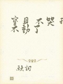 宝贝 不哭 我不动了