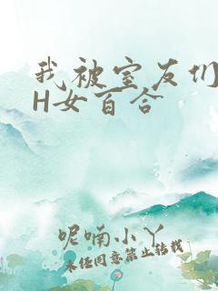 我被室友们强了H女百合