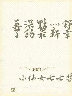 再深点灬舒服灬了的最新章节