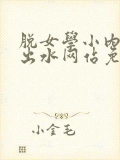 脱女学小内内摸出水网站免费