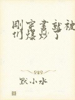 刚穿书就被主角们爆炒了