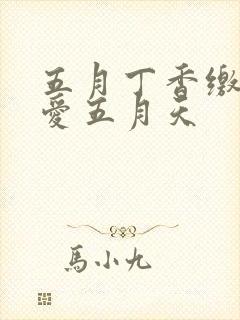 五月丁香缴情深爱五月天
