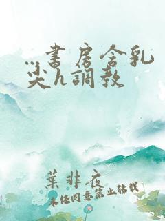 ...书房含乳尖h调教