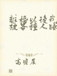 离婚以后我天天被各种人睡