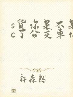 s货你是不是欠c了公交车站