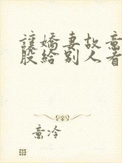 让娇妻故意露屁股给别人看小说