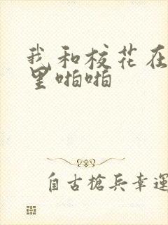 我和校花在教室里啪啪