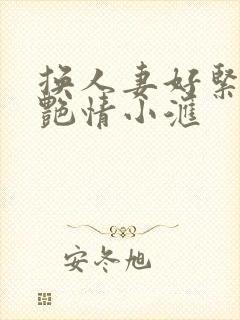 换人妻好紧4P艳情小汇