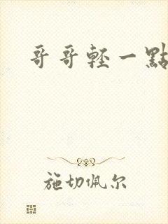 哥哥轻一点我疼