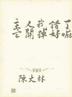 主人我错了请把它关掉好嘛