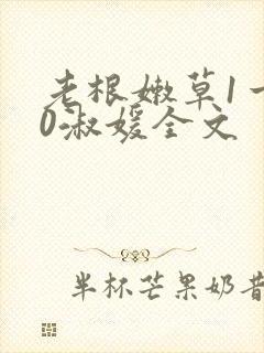 老根嫩草1一40淑媛全文