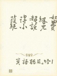 获得超级胬肉系统小说免费阅读