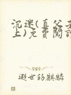 沉迷(真父子年上)免费阅读