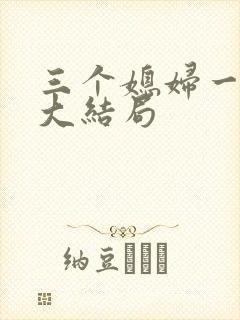 三个媳妇一锅烩大结局