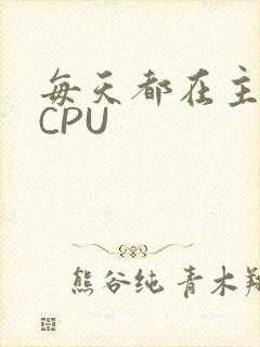 每天都在主动求CPU
