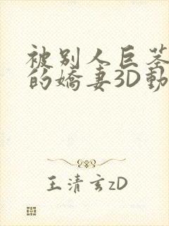 被别人巨茎征服的娇妻3D动漫