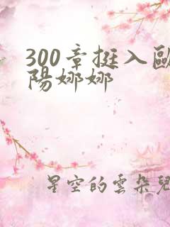 300章挺入欧阳娜娜