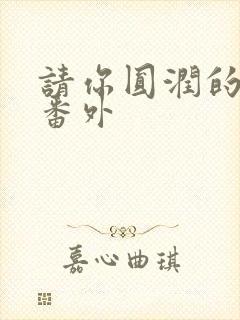 请你圆润的离开番外