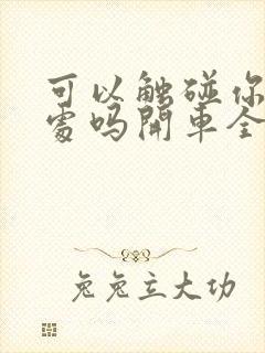 可以触碰你的深处吗开车全部游戏