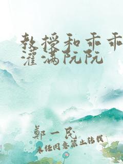 教授和乖乖女H灌满阮阮