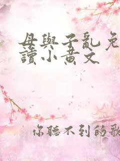 母与子乱免费阅读小黄文