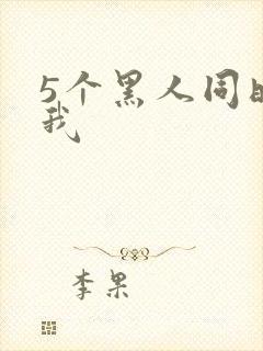 5个黑人同时玩我