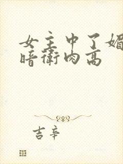 女主中了媚毒和暗卫肉高