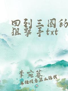 回到三国的特种狙击手txt