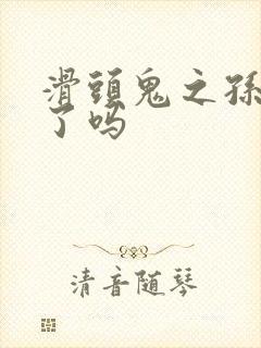 滑头鬼之孙完结了吗