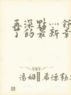 再深点灬舒服灬了的最新章节