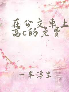 在公交车上弄到高c的免费