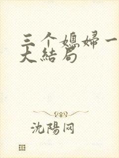 三个媳妇一锅烩大结局