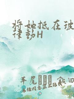 将她抵在玻璃上律动H