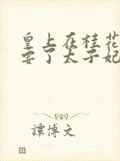 皇上在桂花树下要了太子妃