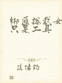 绑匪总裁女人你只是工具