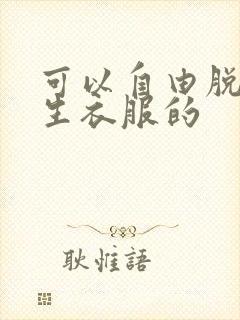 可以自由脱卸女生衣服的