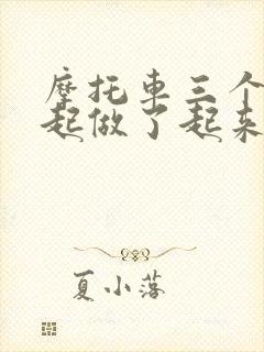 摩托车三个人一起做了起来