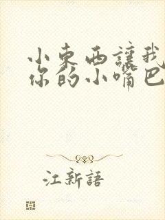 小东西让我尝尝你的小嘴巴