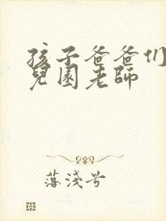 孩子爸爸们C幼儿园老师