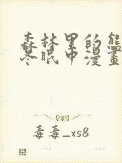 森林里的熊先生冬眠中漫画未删减