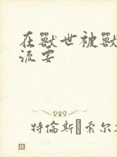 在兽世被兽夫轮流要