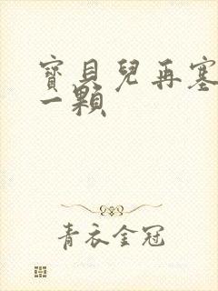 宝贝儿再塞最后一颗