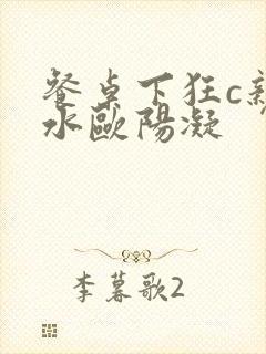 餐桌下狂c亲女水欧阳凝