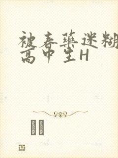 被春药迷糊的女高中生H