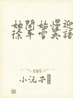 她开始慢迎迎合徐平雪英语