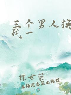 三个男人换着躁我一