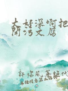 大好深啊把腿开开污文腐