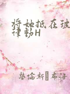 将她抵在玻璃上律动H